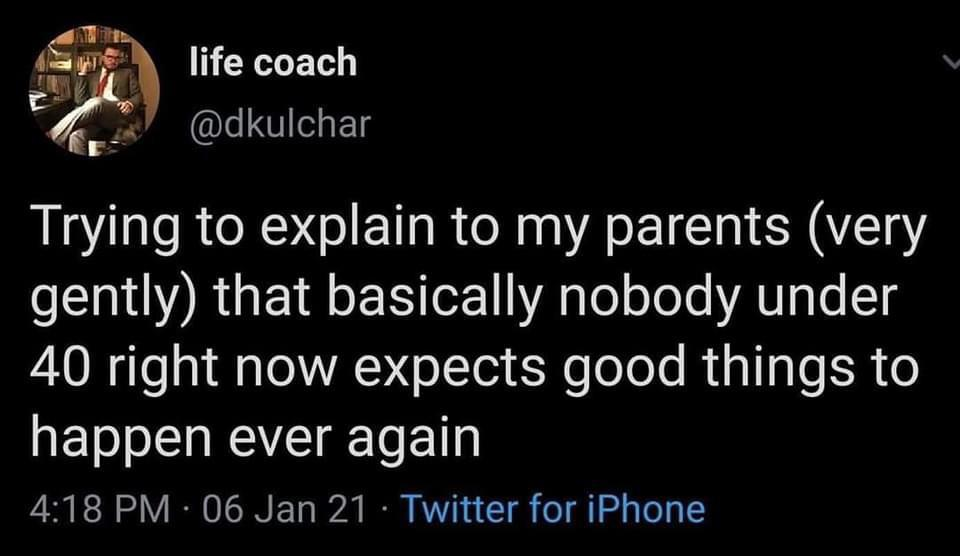 A tweet from 2021, @dkulchar wrote:

"Trying to explain to my parents (very gently) that basically nobody under 40 right now expects good things to happen ever again."