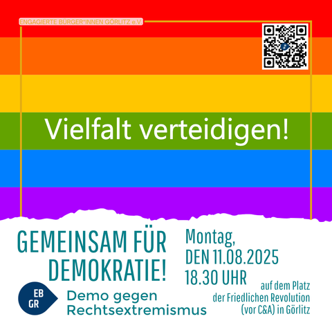 Das Bild zeigt ein Plakat mit einer Regenbogenflagge als Hintergrund.
In der Mitte steht in großer, weißer Schrift: „Vielfalt verteidigen!“

Oben links befindet sich ein kleines, rotes Label mit der Aufschrift „ENGAGIERTE BÜRGER*INNEN GÖRLITZ e.V.“, oben rechts ein QR-Code.

Im unteren Bereich, auf weißem Hintergrund, steht in großen, türkisfarbenen Buchstaben:
„GEMEINSAM FÜR DEMOKRATIE!“
Darunter in kleinerer Schrift: „Demo gegen Rechtsextremismus“ mit einem blauen Tropfen-Icon, in dem „EB GR“ steht.

Rechts daneben ist der Veranstaltungshinweis:
„Montag, DEN 11.08.2025, 18.30 UHR“
Darunter: „auf dem Platz der Friedlichen Revolution (vor C&A) in Görlitz“.