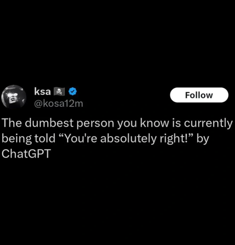 @kosa12m: "The dumbest person you know is currently being told "You're absolutely right!" by ChatGPT