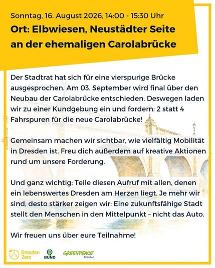 Veranstaltungsplakat für eine Kundgebung zur neuen Carolabrücke in Dresden. Termin: Sonntag, 16. August 2026, 14:00 bis 15:30 Uhr. Veranstaltungsort: Elbwiesen auf der Neustädter Seite an der ehemaligen Carolabrücke. Im Text fordern die Veranstalter zwei statt vier Fahrspuren und werben für eine vielfältige, menschenorientierte Mobilität. Unten sind die Logos von Dresden Zero, BUND und Greenpeace Dresden zu sehen.
